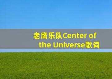 老鹰乐队Center of the Universe歌词